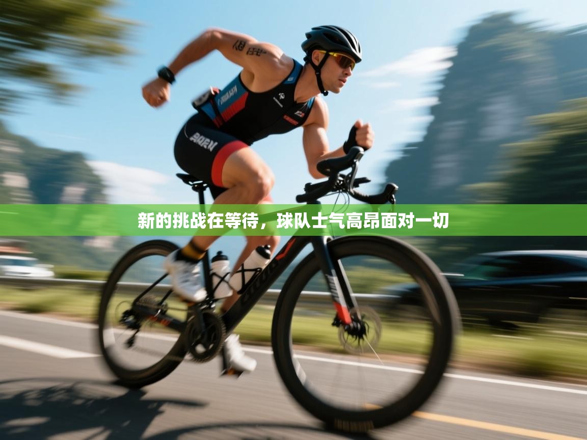 新的挑战在等待，球队士气高昂面对一切  第1张